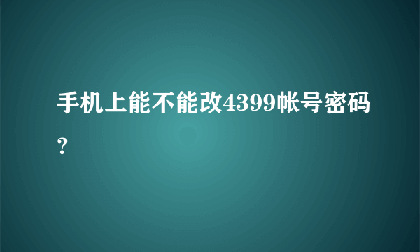 手机上能不能改4399帐号密码？