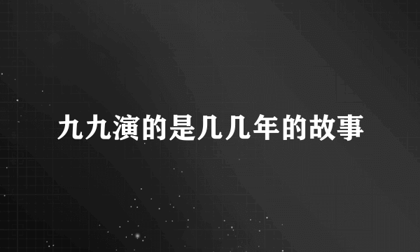 九九演的是几几年的故事