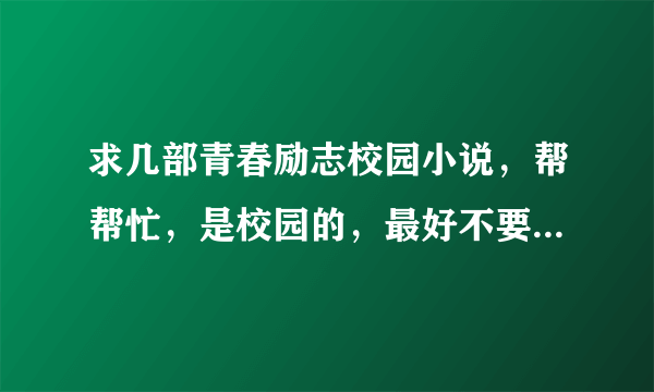 求几部青春励志校园小说，帮帮忙，是校园的，最好不要掺杂太多的爱情元素，谢谢！