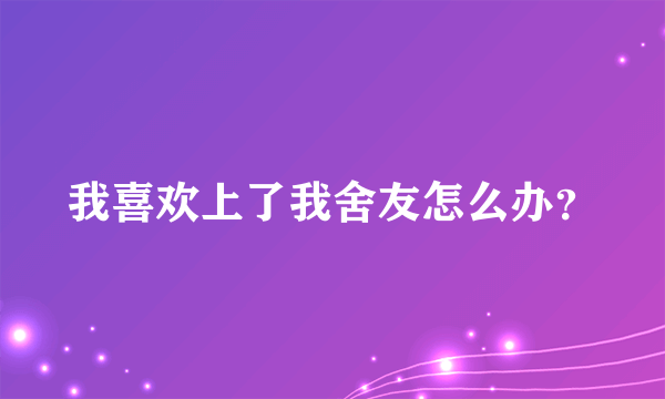 我喜欢上了我舍友怎么办？