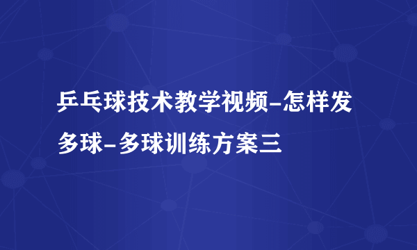 乒乓球技术教学视频-怎样发多球-多球训练方案三