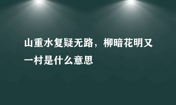 山重水复疑无路，柳暗花明又一村是什么意思