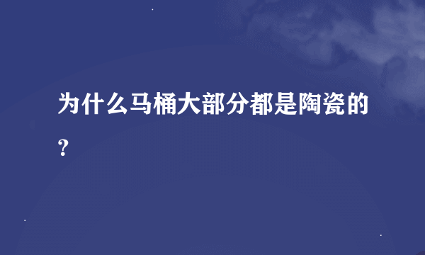 为什么马桶大部分都是陶瓷的？