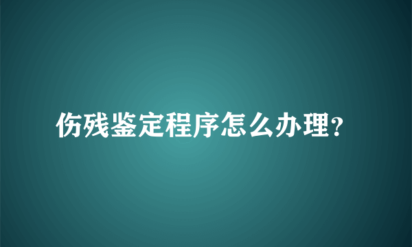 伤残鉴定程序怎么办理？