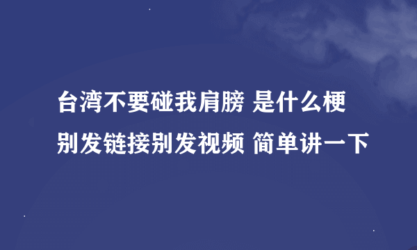 台湾不要碰我肩膀 是什么梗 别发链接别发视频 简单讲一下