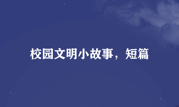 校园文明小故事，短篇