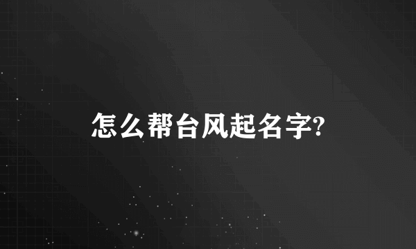 怎么帮台风起名字?