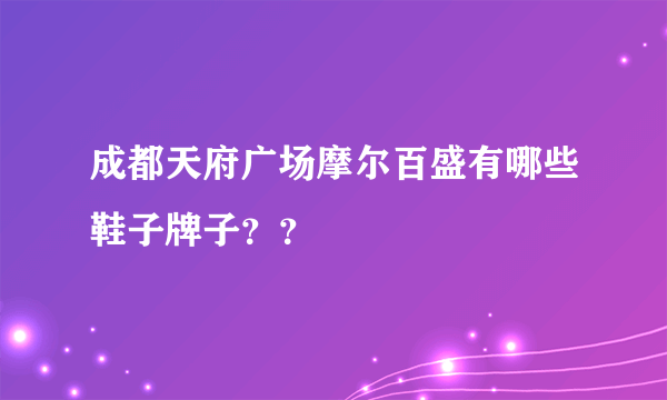 成都天府广场摩尔百盛有哪些鞋子牌子？？