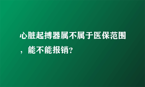 心脏起搏器属不属于医保范围，能不能报销？