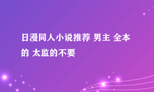 日漫同人小说推荐 男主 全本 的 太监的不要