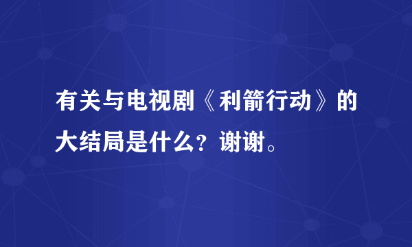 有关与电视剧《利箭行动》的大结局是什么？谢谢。