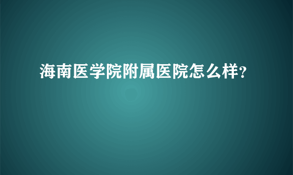 海南医学院附属医院怎么样？