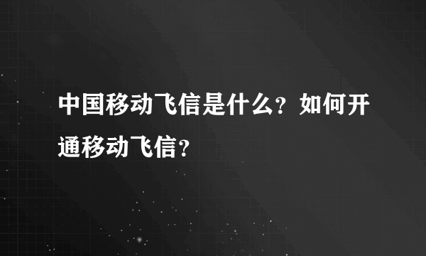 中国移动飞信是什么？如何开通移动飞信？