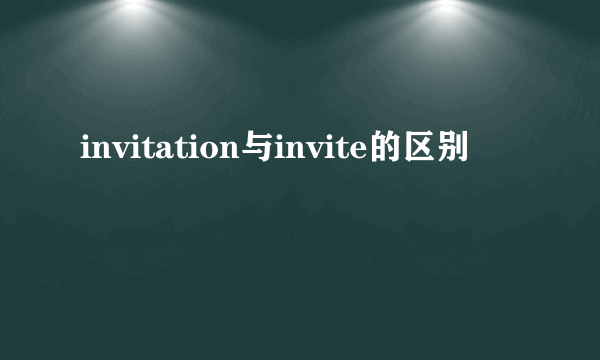 invitation与invite的区别