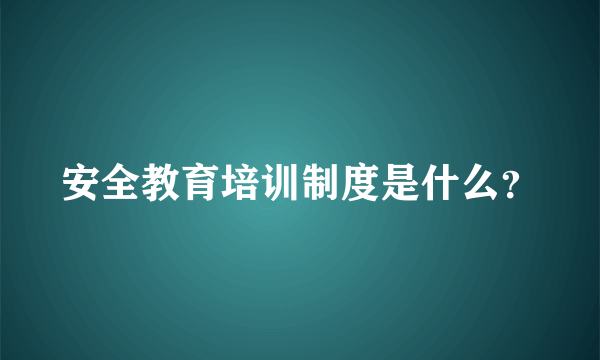 安全教育培训制度是什么？