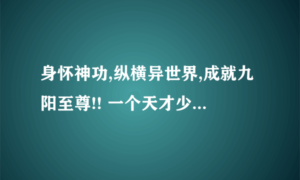 身怀神功,纵横异世界,成就九阳至尊!! 一个天才少年在突破时被雷劈到异界,小说