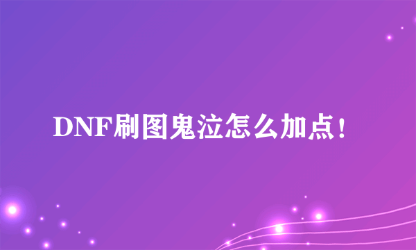 DNF刷图鬼泣怎么加点！