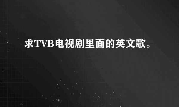 求TVB电视剧里面的英文歌。