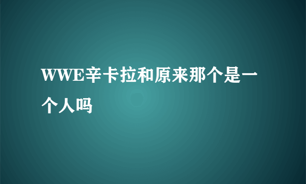 WWE辛卡拉和原来那个是一个人吗