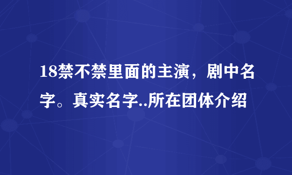 18禁不禁里面的主演，剧中名字。真实名字..所在团体介绍