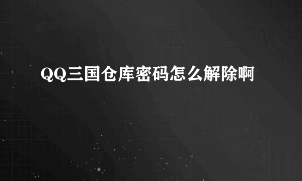 QQ三国仓库密码怎么解除啊