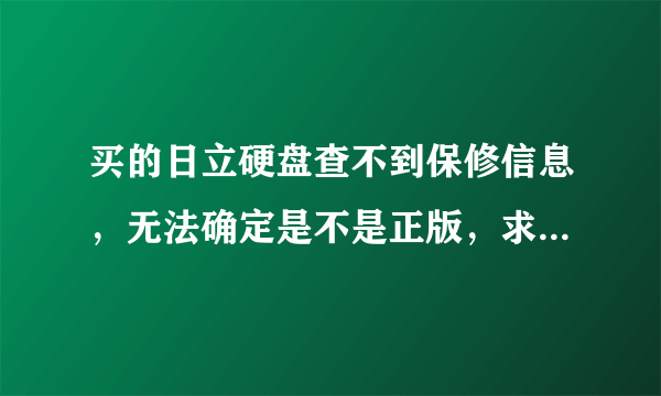 买的日立硬盘查不到保修信息，无法确定是不是正版，求大神解答！