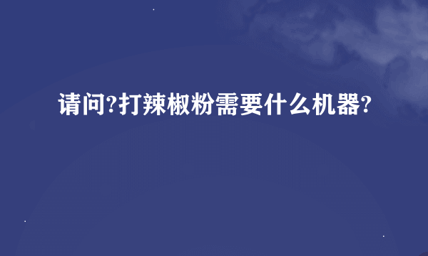 请问?打辣椒粉需要什么机器?