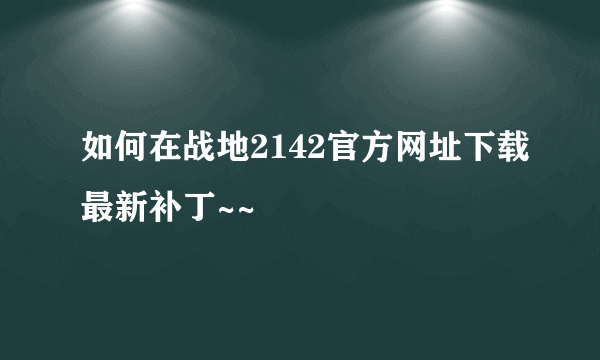 如何在战地2142官方网址下载最新补丁~~