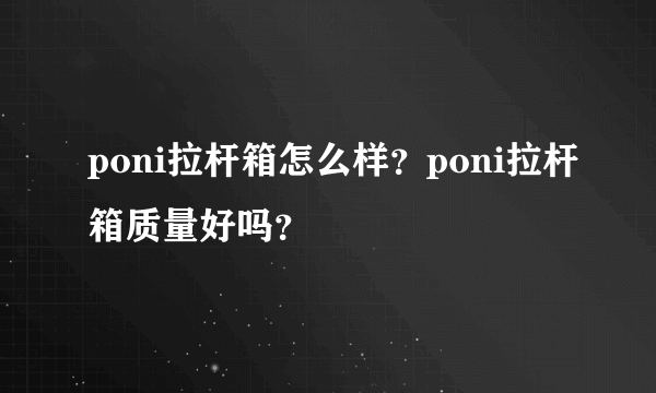 poni拉杆箱怎么样？poni拉杆箱质量好吗？