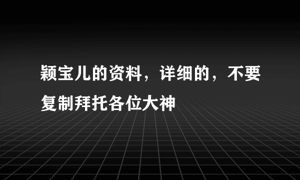 颖宝儿的资料，详细的，不要复制拜托各位大神