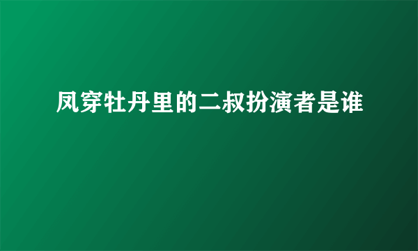 凤穿牡丹里的二叔扮演者是谁