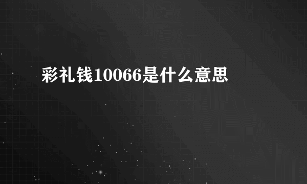 彩礼钱10066是什么意思