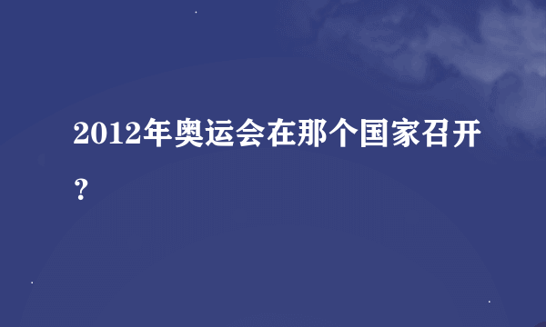 2012年奥运会在那个国家召开？