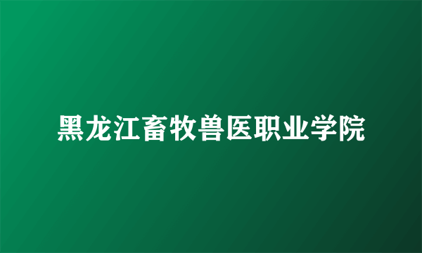 黑龙江畜牧兽医职业学院