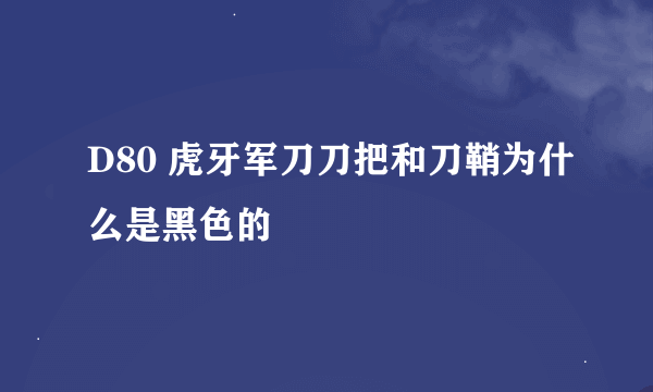 D80 虎牙军刀刀把和刀鞘为什么是黑色的