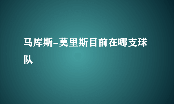 马库斯-莫里斯目前在哪支球队