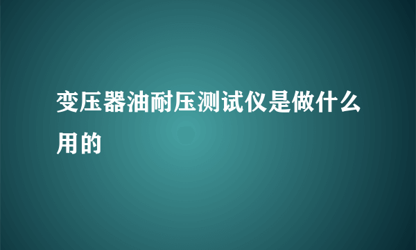 变压器油耐压测试仪是做什么用的