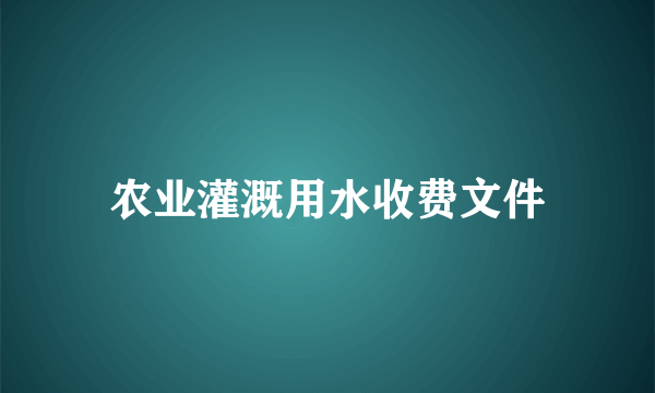 农业灌溉用水收费文件