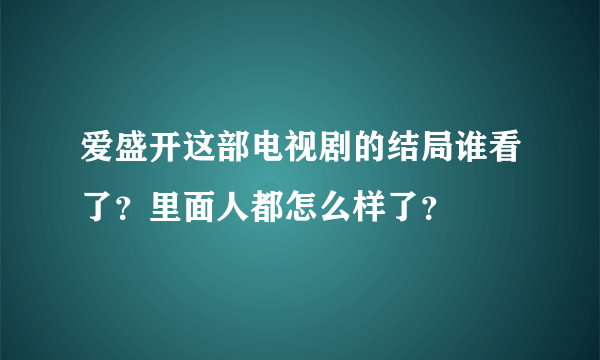 爱盛开这部电视剧的结局谁看了？里面人都怎么样了？