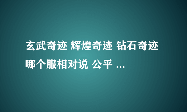 玄武奇迹 辉煌奇迹 钻石奇迹 哪个服相对说 公平 人多 好玩点