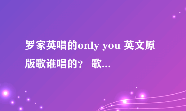 罗家英唱的only you 英文原版歌谁唱的？ 歌名叫什么？