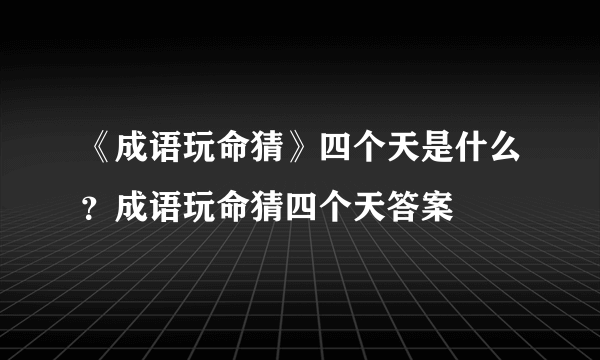 《成语玩命猜》四个天是什么？成语玩命猜四个天答案