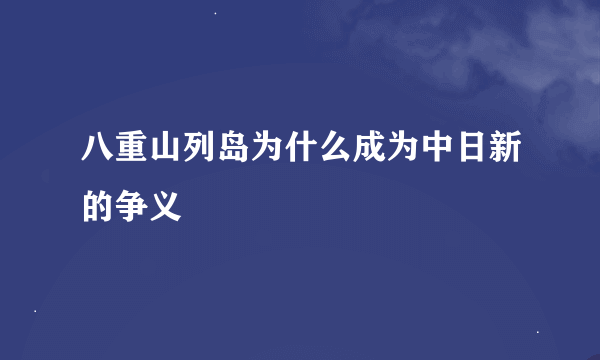 八重山列岛为什么成为中日新的争义