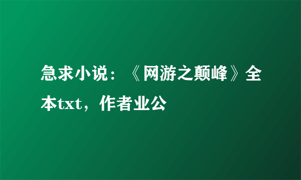 急求小说：《网游之颠峰》全本txt，作者业公