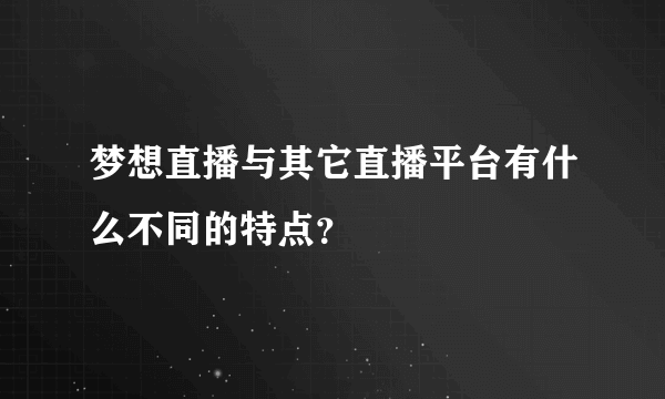 梦想直播与其它直播平台有什么不同的特点？