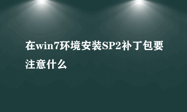 在win7环境安装SP2补丁包要注意什么