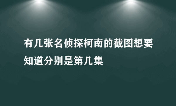 有几张名侦探柯南的截图想要知道分别是第几集