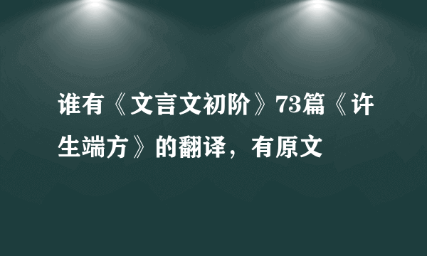 谁有《文言文初阶》73篇《许生端方》的翻译，有原文