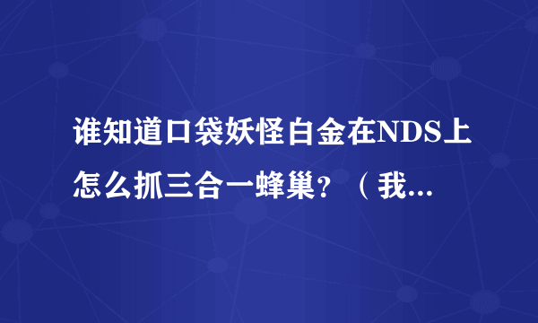 谁知道口袋妖怪白金在NDS上怎么抓三合一蜂巢？（我等不及，要怎么调时间那？）