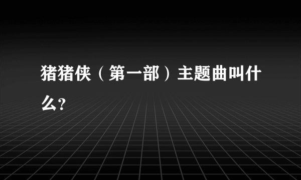 猪猪侠（第一部）主题曲叫什么？